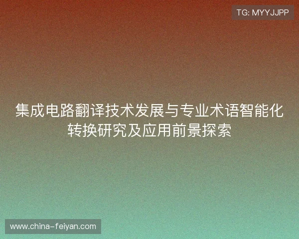 集成电路翻译技术发展与专业术语智能化转换研究及应用前景探索 集成电路翻译技术发展与专业术语智能化转换研究及应用前景探索